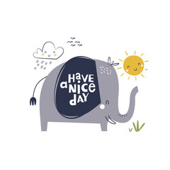 Cute cartoon elephant with playful and childish lettering Have a Nice Day. Vector Illustration for textile, clothing, t-shirts, mug, kids poster, book cover, apparel, wall art, stationery and others