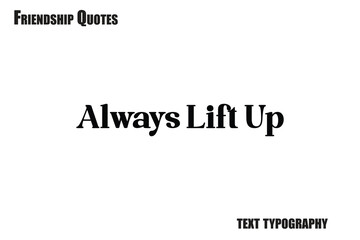 Always Lift Up Typography text Friendship quote