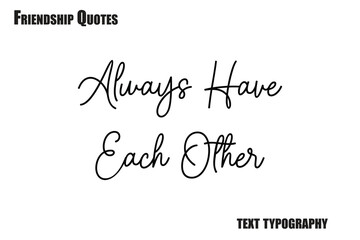  Always Have Each Other Typography text Friendship quote
