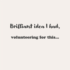 Obraz premium Sarcastic volunteer quote brilliant idea I had, volunteering for this, hand lettered funny typography vector