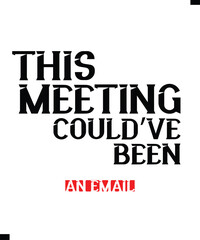This Meeting Could’ve Been an Email, T-shirt design with Modern Typography For Tee Print,