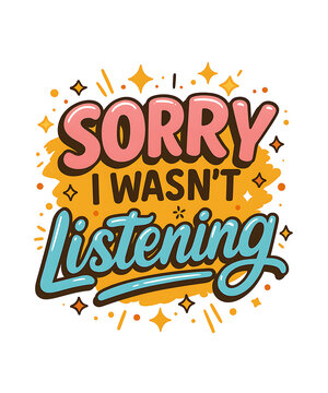 Sorry I Wasn't Listening