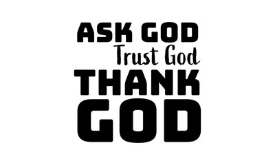 Ask God, Trust God, Thank God. Christian Typography. Faith Quote and Bible Verse