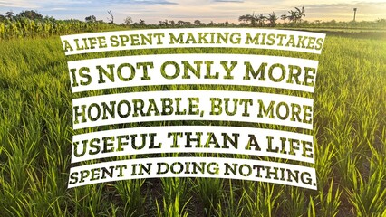 A quote, A LIFE SPENT MAKING MISTAKES IS NOT ONLY MORE HONORABLE, BUT MORE USEFUL THAN A LIFE SPENT...