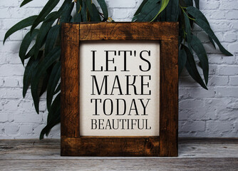 Let's Make Today Beautiful Motivational and Inspirational quotes on wooen background
