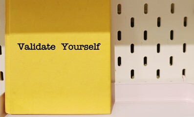 Book with title VALIDATE YOURSELF - Self-validation concept - accepting one own feelings and thoughts as valid without needing external approval