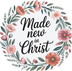 Floral wreath with black calligraphy text Made new in Christ lettering