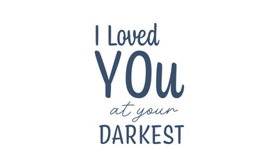 I Loved you at your darkest. Christian Typography. Faith Quote and Bible Verse	