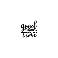 Good Things Take Time: A minimalist design displaying the inspirational phrase good things take time,. A hopeful and motivating message.