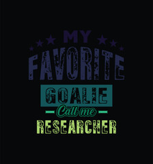My favorite goalie calls me Researcher. Vector Illustration quote. For t shirt, print, gift card, label sticker, mug design. Gift t shirt for your beloved. POD.