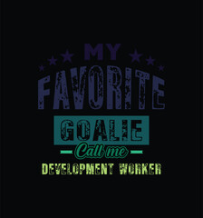My favorite goalie call me development worker. Vector Illustration quote. For t shirt, print, gift card, label sticker, mug design. Gift t shirt for your beloved. POD.