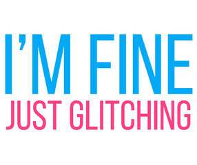 Glitch Humor Quote &ndash; I&rsquo;M FINE JUST GLITCHING in Bold Typography
