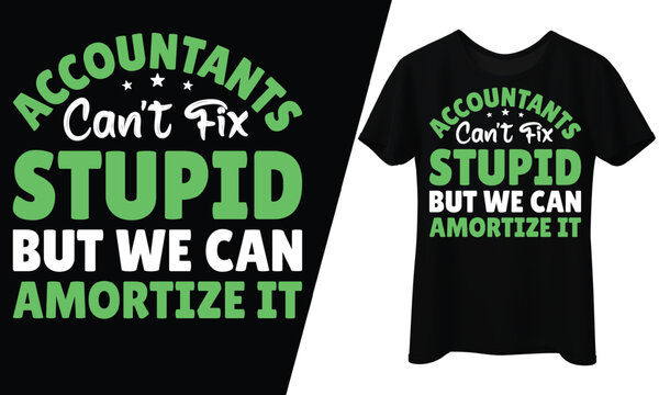Accountants Can&rsquo;t Fix Stupid, But We Can Amortize It, T-Shirt Design. 