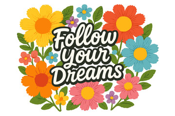 Colorful floral design with the phrase Follow Your Dreams, showcasing vibrant flowers and a motivational message
