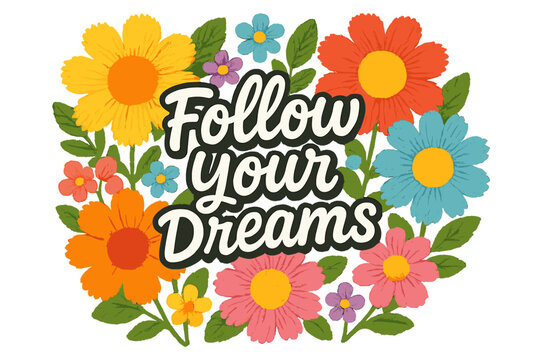 Colorful floral design with the phrase Follow Your Dreams, showcasing vibrant flowers and a motivational message
