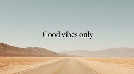Open road through desert under clear sky with good vibes only message uplifting travel landscape inspiring viewpoint