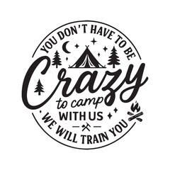 You don't have to be crazy to camp with us we will train you