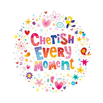 Cherish every moment - delicate graphic, heartfelt inspirational message, and gentle reminder of the fleeting nature of life. It's good to be reminded because we so easily forget that.