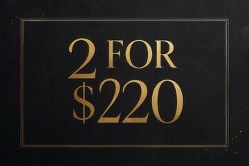 Elegant promotional sign featuring gold text on a dark background with the offer "2 FOR $220," framed by a delicate gold border with subtle decorative elements.