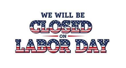 We will be closed on Labor Day, with United States flag filling block letters. Labor Day celebration concept featuring holiday notice and message about closing for holiday.
