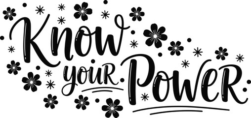 Empowering 'Know Your Power' Hand-Lettered Calligraphy Quote with Floral and Star Accents, Motivational Design for Self-Empowerment, Feminism, and Positive Affirmations, Black and White Vector 