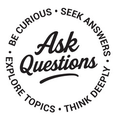 Ask questions, be curious, seek answers, explore topics, think deeply, inspirational design quote, motivational quotes, typography illustration lettering quotes