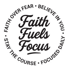 Faith fuels focus, faith over fear, believe in you, stay the course, focused daily, inspirational design quote, motivational quotes, typography illustration lettering quotes