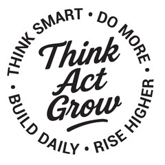 Think, act, grow, think smart, do more, build daily, rise higher, inspirational design quote, motivational quotes, typography illustration lettering quotes