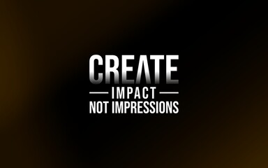 Inspirational text with the words 'Create Impact Not Impressions' against a sleek, dark backdrop.