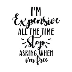 i'm expensive all the time stop asking when i'm free