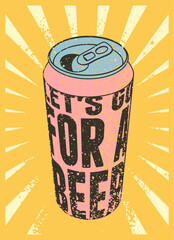Let's Go For a Beer. Beer can typographical vintage style grunge phrase poster design. Retro vector illustration.
