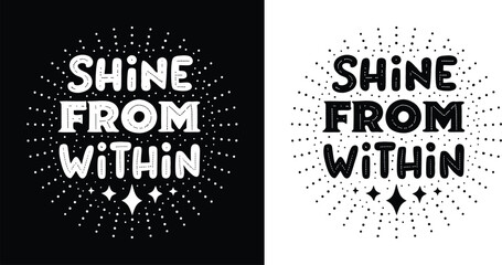 Shine From Within inspirational quote with dotted sunburst and sparkles in playful black and white vector for t shirt design and self love theme