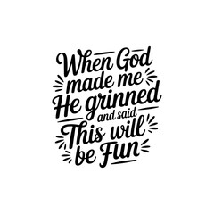 When God Made Me He Grinned And Said This Will Be Fun. Vector Design Isolated on White Background