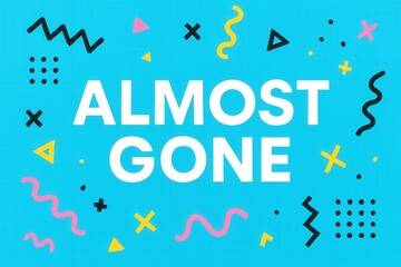 Bold white text "ALMOST GONE" on a bright blue background with colorful geometric shapes, conveying a sense of urgency and attention.