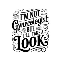 I'm Not Gynecologist But I'll Take A Look. Vector Design Isolated on White Background