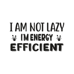 i am not lazy i'm energy efficient