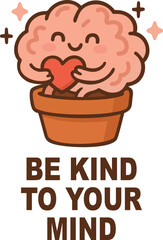 Cartoon brain in a pot holding a heart with be kind to your mind text on a white background