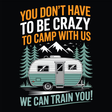 YOU DON'T HAVE TO BE CRAZY TO CAMP WITH US GRAPHIC DESIGN FOR RV TRAVEL LOVERS
