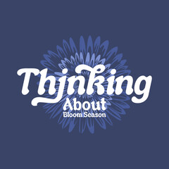 Stylish floral text design with bold “Thinking About Bloom Season” typography and blooming flower illustration, perfect for t-shirts and posters.