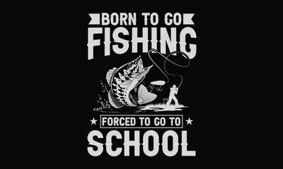 Born To Go Fishing Forced To Go To School - Fishing T shirt Design, ooked on Humor, Style & the Great Outdoors