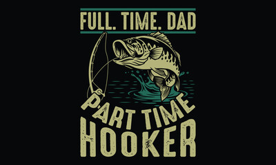 Full. Time. Dad Part Time Hooker - Fishing T shirt Design, Perfect Tees for Anglers, Fish Lovers & Outdoor Adventurers