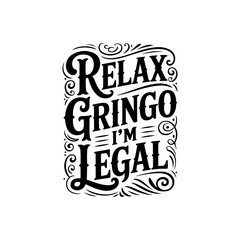 Relax Gringo I'm Legal. Vector Design Isolated on White Background