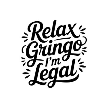 Relax Gringo I'm Legal. Vector Design Isolated on White Background
