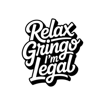 Relax Gringo I'm Legal. Vector Design Isolated on White Background