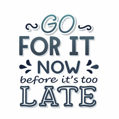 Motivational Quote Go For It Now Before It s Too Late Encouragement Message