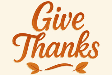 Give Thanks, hand lettering phrase with leaves in warm autumn colors for Thanksgiving decoration