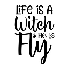 Life Is A Witch And Then You Fly Svg