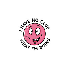 A pink cartoon face with the text i have no clue what im doing isolated on transparent background