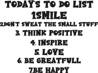 today&rsquo;s to do list 1.smile 2.do n&rsquo;t sweat the small stuff 3. think positive 4. inspire 5. love  6. be greatfull 7.be happy