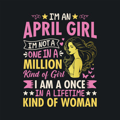 I'm an April Girl, I'm not a one in a million kind of girl, I am a once In a lifetime kind of woman. t shirt design for girls